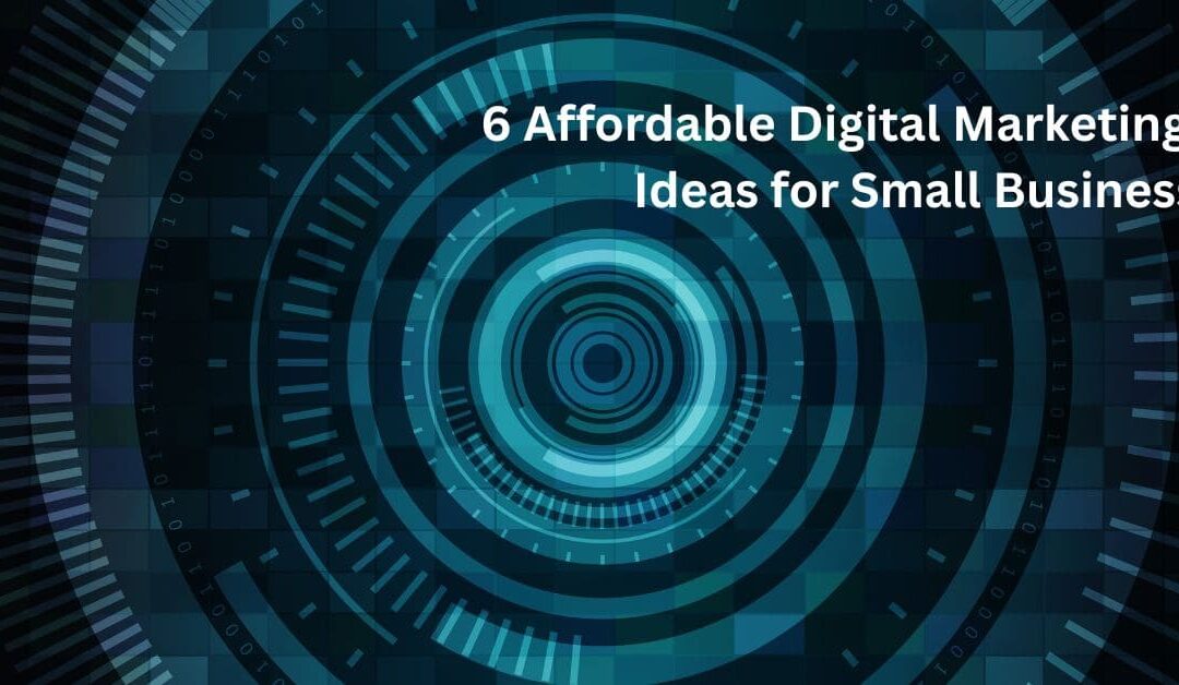6 Affordable Digital Marketing Ideas for Small Business